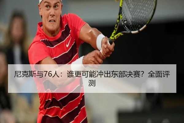 尼克斯与76人：谁更可能冲出东部决赛？全面评测