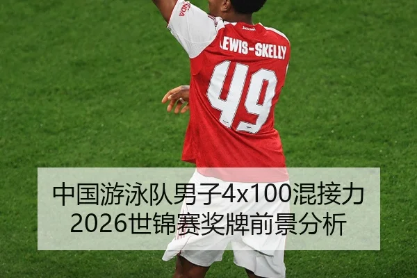 中国游泳队男子4x100混接力2026世锦赛奖牌前景分析
